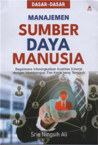 Dasar-dasar manajemen sumber daya manusia : bagaimana meningkatkan kualitas kinerja dengan membangun tim kerja yang tangguh