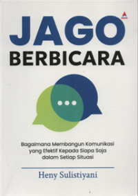 Jago berbicara : bagaimana membangun komunikasi yang efektif kepada siapa saja dalam situasi