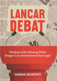 Lancar debat : panduan sakti menang debat dengan cara fundamental dan logis