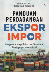 Panduan perdagangan ekspor impor : mengenal konsep, resiko dan mekanisme perdagangan internasional