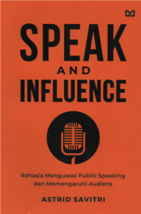 Speak and influence : rahasia menguasai public speaking dan memengarahuhi audiens