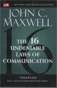 The 16 undeniable laws of communication : terapkan dan jadikan komunikator andal