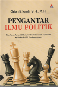 Image of Pengantar Ilmu Politik : Tiga Aspek Perspektif Ilmu Politik Pembuatan Keputusan, Kebijakan Publik dan Kewenangan