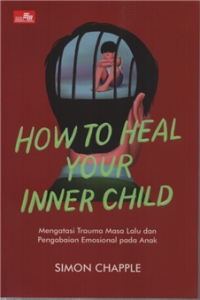 Image of How to heal your inner child mengatasi trauma masa lalu dan pengabaian emosional pada anak